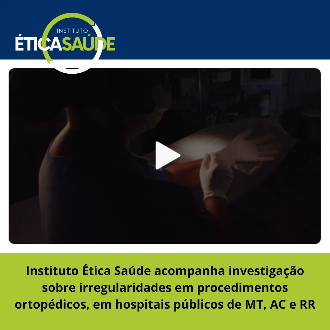 Instituto Ética Saúde acompanha investigação sobre irregularidades em procedimentos ortopédicos, em hospitais públicos de MT, AC e RR